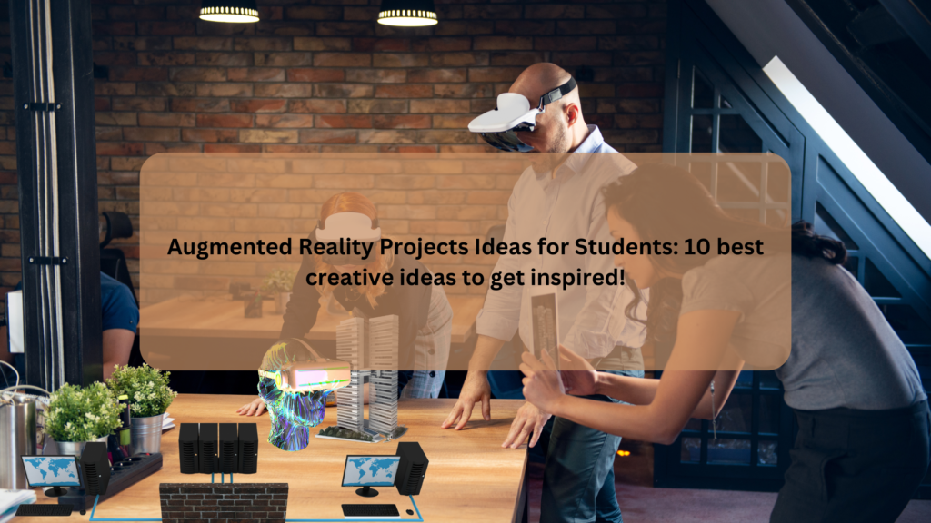 Augmented Reality Projects Ideas for Students: 10 best creative ideas to get inspired!